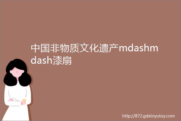 中国非物质文化遗产mdashmdash漆扇