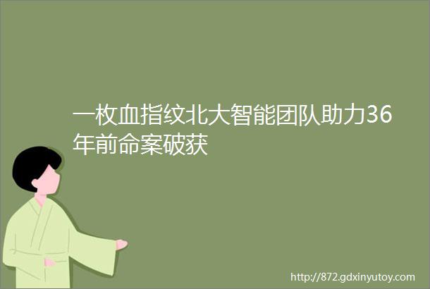 一枚血指纹北大智能团队助力36年前命案破获