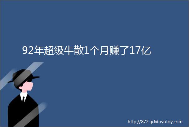 92年超级牛散1个月赚了17亿