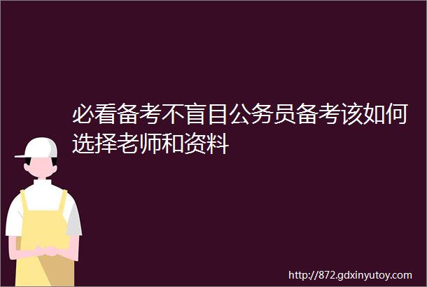 必看备考不盲目公务员备考该如何选择老师和资料