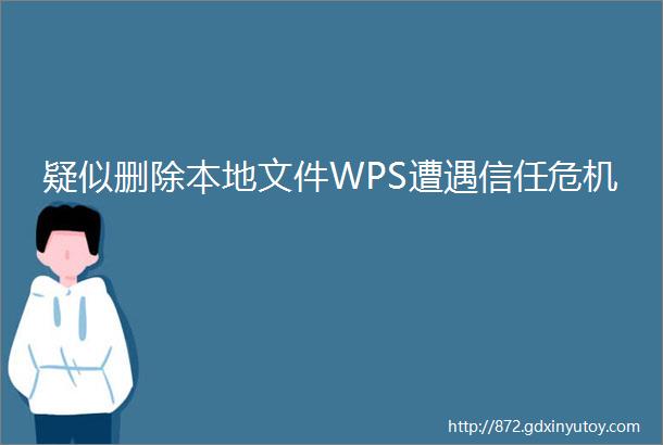 疑似删除本地文件WPS遭遇信任危机