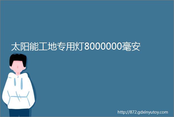 太阳能工地专用灯8000000毫安