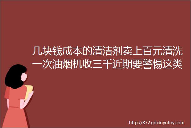 几块钱成本的清洁剂卖上百元清洗一次油烟机收三千近期要警惕这类ldquo免费rdquo活动