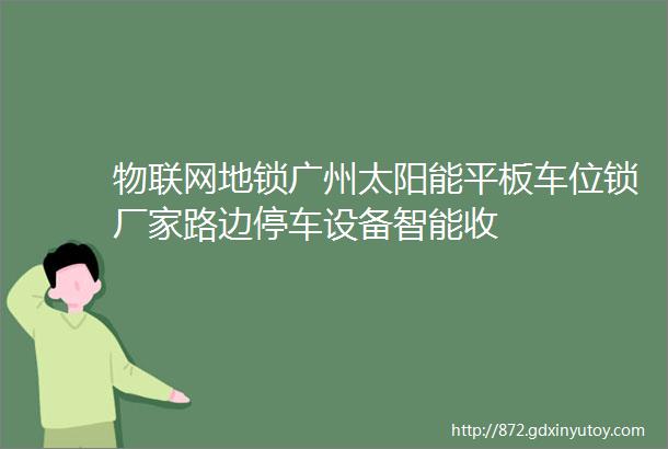 物联网地锁广州太阳能平板车位锁厂家路边停车设备智能收