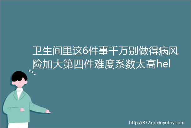 卫生间里这6件事千万别做得病风险加大第四件难度系数太高helliphellip